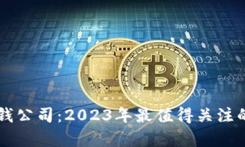 区块链赚钱公司：2023年最值得关注的平台解析
