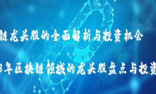 区块链龙头股的全面解析与投资机会

2023年区块链领域的龙头股盘点与投资分析