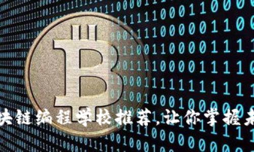 : 全国优秀区块链编程学校推荐，让你掌握未来的热门技能