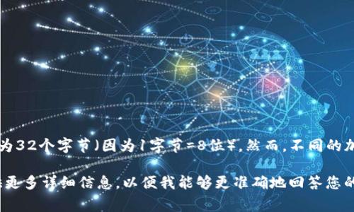 在TokenIM中，密钥通常由256位的比特组成，具体来说，它可以表示为32个字节（因为1字节=8位）。然而，不同的加密方案可能会有所不同，具体情况取决于所采用的算法或实现方式。

如果您对TokenIM的密钥长度有具体的技术需求或背景信息，请提供更多详细信息，以便我能够更准确地回答您的问题。