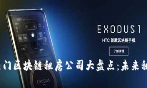 2023年热门区块链租房公司大盘点：未来租房新趋势