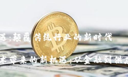 区块链机遇：颠覆传统行业的新时代

区块链技术带来的新机遇：从金融到供应链的变革
