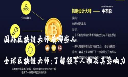 国外区块链大师有哪些人

全球区块链大师：了解领军人物及其影响力