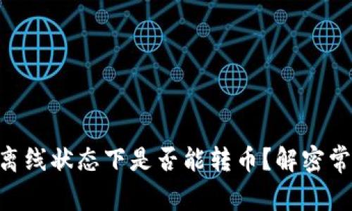 Tokenim钱包离线状态下是否能转币？解密常见问题与答案