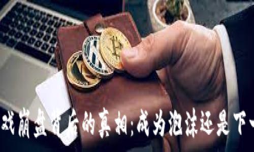   
区块链游戏崩盘背后的真相：成为泡沫还是下一个风口？