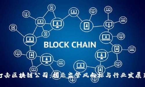 上海打击区块链公司：揭示监管风向标与行业发展新趋势