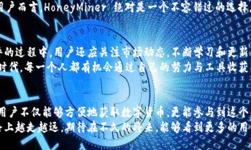 区块链时代的抠币软件推荐：你不可错过的五款利器

区块链, 抠币软件, 加密货币, 数字资产, 挖矿工具/guanjianci

引言：什么是抠币软件？
在区块链技术蓬勃发展的今天，抠币软件作为一种新兴工具，正在吸引越来越多的用户关注。抠币软件不仅能帮助用户轻松获取数字货币，更是连接用户与区块链世界的桥梁。无论是刚入门的新手还是已经深耕多时的高手，抠币软件都能为你提供方便，助力你的数字资产增长。

选用抠币软件时的考虑因素
在选择合适的抠币软件之前，用户需要考虑几个关键因素。首先是安全性，毕竟在数字资产的世界中，保护自己的财产安全至关重要。其次就是软件的操作简便性，特别是对新手来说，友好的界面和流畅的使用体验非常重要。另外，软件的功能多样性也是一个加分项，包括挖矿、交易、资产管理等。

推荐抠币软件一览
对于那些希望通过抠币软件获得更多收益的用户，下面这几款软件绝对值得一试。

1. NiceHash
NiceHash 是一款非常流行的挖矿软件，用户可以通过其丰富的功能和高效的交易市场来获取利润。它支持多种加密货币的挖矿，用户可以根据自己的设备选择最适合的币种进行挖矿。同时，NiceHash 的用户界面十分友好，新手可以通过简单的注册步骤快速上手。
这款软件的优点在于它的算力市场，用户可以直接将自己的算力出租，获得比直接挖矿更加稳定的收益。对于缺乏硬件设备的用户来说，NiceHash 提供的这一功能使得他们也能参与数字货币的生态系统。

2. Cudo Miner
Cudo Miner 是另一款非常实用的抠币软件，它以其智能化的算法著称，能够智能选择最赚钱的币种进行挖矿。用户只需一次性设置，之后软件会自动挖矿过程，确保用户的收入最大化。这对于那些忙碌的用户而言，Cudo Miner 凭借其自动化的功能，降低了用户的操作成本。
此外，Cudo Miner 还支持远程监控，用户可以通过手机应用随时随地了解自己的挖矿状况。这种便利性，让使用 Cudo Miner 的用户感到更加轻松和安心。

3. Kryptex
Kryptex 是一款突出用户友好的抠币软件，特别适合算力较弱的新手用户。它不仅提供挖矿功能，还允许用户通过联盟计划获得额外收益。通过邀请好友加入，用户能够获得一定比例的分成，这种模式既有趣又激励人心。
Kryptex 的界面简单易懂，即使是完全没有挖矿经验的人也能快速上手。同时，它支持多种支付方式，用户可以灵活选择适合自己的提现方式，使得资金的流动更加便利。

4. MinerGate
作为一款老牌的挖矿软件，MinerGate 为用户提供了高度集成的区块链环境。它支持多种货币的挖矿，包括比特币、以太坊等主流币种。MinerGate 最大的优势在于其挖矿池功能，用户无须独自承受挖矿的风险，和其他用户联合挖矿能够显著提高收益。
除挖矿外，MinerGate 还提供了简便的交易功能。用户可以在软件内直接进行币种交易，完全不需要切换到其他平台，大大提高了使用的便利性。

5. HoneyMiner
HoneyMiner 是一款相对较新的软件，但其独特的收益模式俘获了不少用户的青睐。它会根据用户的电脑性能自动选择最赚钱的币种进行挖矿，真正实现无忧挖矿。用户只需下载并注册，即可每天简单地查看收益，无需复杂的设置。
此外，HoneyMiner 还支持将挖矿收入转换为比特币或以太坊，增加了用户的灵活性与选择空间。对于希望简单入门的用户而言，HoneyMiner 绝对是一个不容错过的选择。

总结：还是要找到适合自己的工具
抠币软件虽然层出不穷，但每个人的需求和技术水平都不同，因此选择最适合自己的抠币软件非常重要。在使用这些软件的过程中，用户还应关注市场动态，不断学习和更新自己的知识，以期在快速变化的数字货币市场中立于不败之地。
最终，希望上述推荐能帮助你在区块链的世界中找到自己的位置，让你的数字资产稳步增长。在这个数字化、去中心化的时代，每一个人都有机会通过自己的努力与工具收获成功。

结尾：未来的数字货币之路
区块链技术正不断深化与发展，抠币软件作为这一变革的重要工具，将成为越来越多人的选择。通过合理使用这些软件，用户不仅能够方便地获取数字货币，更能参与到这个充满机遇与挑战的新世界中。
无论你是刚刚起步的新手，还是已经在这一领域深耕的老手，保持开放的心态与学习的热情，才能在未来的数字货币之路上越走越远。期待在不久的将来，能够看到更多的用户通过这些工具实现自己的财富梦想。