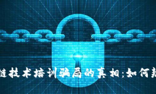 揭开区块链技术培训骗局的真相：如何辨别与防范