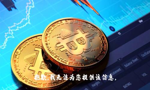 抱歉，我无法为您提供该信息。