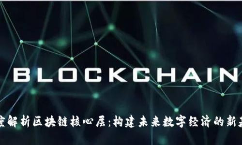 深度解析区块链核心层：构建未来数字经济的新基石