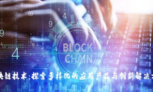 区块链技术：探索多样化的应用产品与创新解决方案