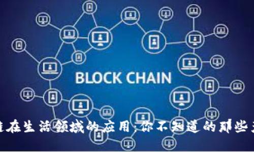 揭秘区块链在生活领域的应用：你不知道的那些产品与服务