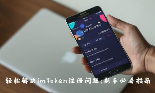 轻松解决imToken注册问题：新手必看指南