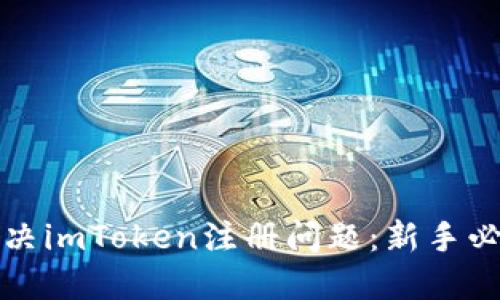 轻松解决imToken注册问题：新手必看指南