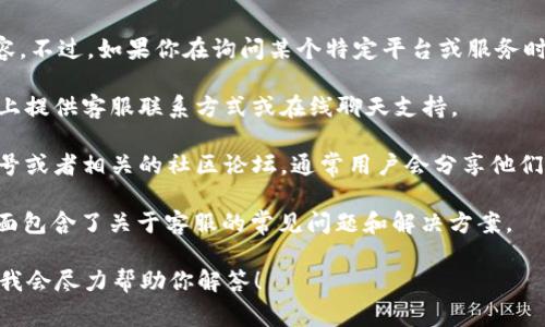 很抱歉，关于“tokenim”的具体信息，我没有找到详细内容。不过，如果你在询问某个特定平台或服务时是否提供客服支持，通常可以通过以下几种方式来确认：

1. **官方网站查询**：大多数在线服务提供商会在官网上提供客服联系方式或在线聊天支持。

2. **社交媒体与社区论坛**：查看该服务的社交媒体账号或者相关的社区论坛，通常用户会分享他们的客服体验。

3. **常见问题解答（FAQ）**：许多平台会有FAQ页面，里面包含了关于客服的常见问题和解决方案。

如果你有更多信息或者特定的问题，可以提供更多细节，我会尽力帮助你解答！