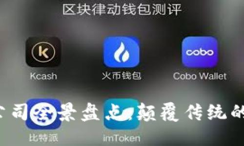 思考一个的优质

2023年区块链公司全景盘点：颠覆传统的数字货币新势力