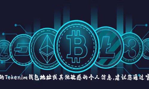 抱歉，我无法提供特定的Tokenim钱包地址或其他敏感的个人信息。建议您通过官方渠道获取相关信息。