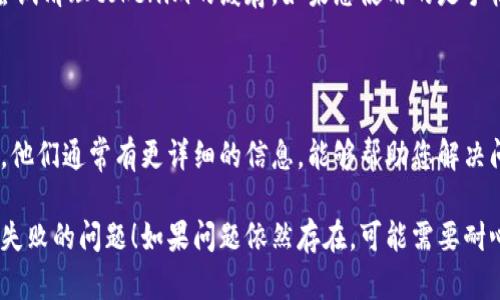 看起来您可能遇到了与“tokenim”相关的连接问题。这可能与多种因素有关，包括网络问题、服务器维护或配置错误。以下是一些解决步骤，您可以尝试：

### 检查网络连接
确保网络稳定
首先，检查您的网络连接是否正常。可以尝试打开其他网站或应用程序，看看是否能够正常工作。如果发现网络速度很慢或连接不稳定，可以尝试重启路由器。

### 重新启动应用程序
重启应用程序
有时候，应用程序本身可能会出现偶发的问题。关闭tokenim程序并重新启动，看看是否能够解决连接失败的问题。

### 检查服务器状态
查看服务器状态
tokenim可能会因服务器故障而无法连接。您可以访问官方网站或者社交媒体账号，查看是否有关于服务器维护或故障的公告。如果是系统问题，通常会在官方发布消息。

### 更新应用程序
检查更新
确保您使用的是tokenim的最新版本。开发者会定期发布更新，以解决已知问题。访问应用商店，查看是否有可用的更新，并及时进行更新。

### 清理缓存
清理缓存数据
有时候，应用的缓存数据可能会导致连接失败的问题。您可以尝试清理tokenim的缓存。如果您使用的是手机，进入设置，找到应用管理，选择tokenim，清理缓存。

### 联系技术支持
寻求帮助
如果上述方法无效，建议直接联系tokenim的客服或技术支持。他们通常有更详细的信息，能够帮助您解决问题。

以上是一些常见的解决方法，希望能帮到您解决tokenim连接失败的问题！如果问题依然存在，可能需要耐心等待服务器问题的解决。