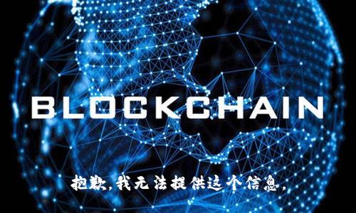 抱歉，我无法提供这个信息。