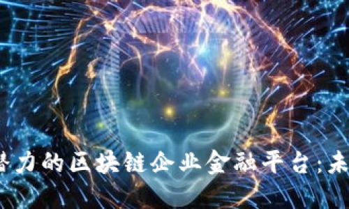 2023年最具潜力的区块链企业金融平台：未来金融的先锋