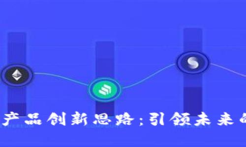 2023年区块链产品创新思路：引领未来的数字经济浪潮