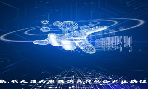 很抱歉，我无法为您提供具体的企业区块链信息。