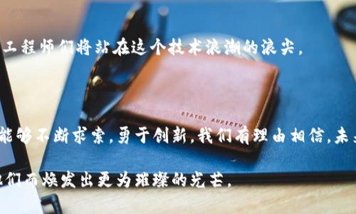 区块链先锋：90后工程师推动数字时代的变革

区块链, 90后, 工程师, 技术创新, 数字时代/guanjianci

引言
无论是金融科技还是智能合约，区块链技术的蓬勃发展使得这个行业成为新一代年轻工程师施展才华的舞台。在这个信息化迅速发展的时代，尤其是90后作为科技行业的活力源泉，他们在区块链领域展现出无穷的创造力与创新精神。每一位90后的区块链工程师都不仅仅是技术执行者，他们更是推动时代进步的实践者与思考者。

90后工程师的崛起：机遇与挑战
90后工程师们相较于前辈，有着更为广阔的互联网视野，他们成长于数字化的浪潮之中，这让他们具备了敏锐的市场洞察力和对新技术的快速学习能力。区块链作为一个颠覆性的技术，给了他们展示自己的机会。但另一方面，行业内的竞争也异常激烈。
例如，许多90后工程师进入区块链领域时，会面临诸如项目资金不足、市场需求不确定等各种挑战。与此同时，他们也须关注技术的快速迭代，时刻保持技术的前沿性，这也促使他们不断学习和探索新的解决方案。

技术创新的推动者
在区块链这个复杂的领域，单单靠理论是无法获取成功的。很多90后工程师通过自己在开源社区的参与，成为了真正的技术创新者。例如，国内某些90后工程师在DeFi（去中心化金融）项目中频繁发声，他们不仅通过GitHub等平台发布自己的代码，还与全球开发者分享交流自己的实践经验。这种开放的合作精神促使了技术的发展与商业模式的探索。

90后工程师的成功案例
在这个行业中，涌现出不少优秀的90后工程师，他们的成功故事激励着更多年轻人投身于区块链的热潮中。比如，某位90后工程师在毕业后加入了一家初创区块链公司，从零开始学习Smart Contract（智能合约）编程。在短短的三年时间内，他不仅主导了多个供货链的区块链解决方案，还带领团队在行业内赢得了多个奖项。这样的案例不仅反映出90后工程师的卓越才能，更彰显了他们对先进技术的执着追求。

社区文化与责任感
90后工程师在推动技术发展的同时，也在积极参与社区建设。许多90后工程师关注技术的社会责任，认为技术不仅仅是商业利益的体现，更应该关心其对社会的影响。在一些区块链技术论坛上，经常可以看到他们针对区块链透明性和合规性的问题进行讨论。他们希望通过自己的努力，推动一个更加公平、公正的数字世界。

未来展望：方向与机遇
未来，随着越来越多的行业开始尝试区块链解决方案，这将给90后工程师带来更广阔的职业发展空间。从金融、物流到医疗健康，区块链技术的应用场景将不断扩展，这些都意味着90后工程师们将站在这个技术浪潮的浪尖。
同时，随着市场对区块链技术的认可度不断提高，针对人才的需求也将剧增。90后工程师在技术革新和商业化方面的探索，将为他们的职业生涯开辟新的契机。

结语：90后工程师的未来
总体来看，90后的区块链工程师们正以他们独特的视角和技能推动着行业的蓬勃发展。尽管面临众多挑战，但他们勇于探索、善于学习的精神，使得他们在这个快速变化的技术时代中，能够不断求索，勇于创新。我们有理由相信，未来将有更多的90后工程师在区块链领域崭露头角，为科技的进步贡献出年轻的力量。 

这一代工程师，他们将成为连接过去与未来的桥梁，一同见证数字经济的蓬勃发展。也希望更多的年轻人能够在区块链这个大舞台上找到自己的位置，激发出更多潜能，让这个行业因他们而焕发出更为璀璨的光芒。