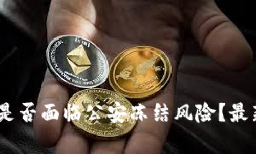  Tokenim是否面临公安冻结风险？最新动态解析