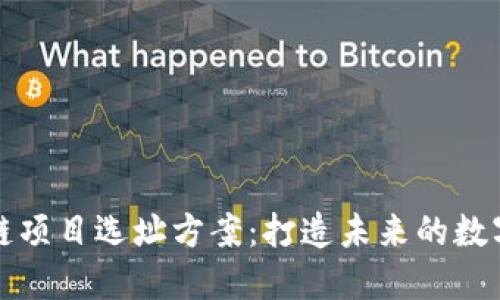优质区块链项目选址方案：打造未来的数字经济中心