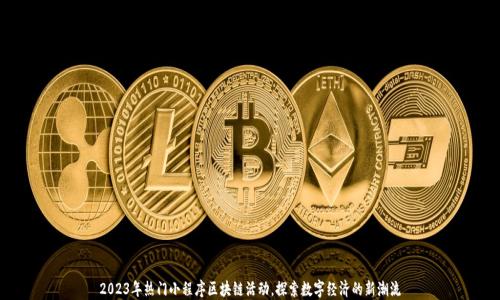 
2023年热门小程序区块链活动，探索数字经济的新潮流