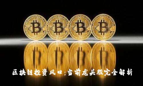 区块链投资风口：当前龙头股完全解析