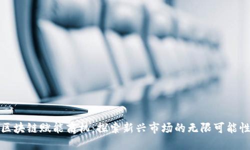 区块链赋能商机：探索新兴市场的无限可能性