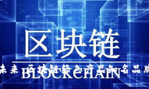 拥抱未来：区块链绿色产品知名品牌盘点