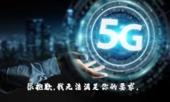 很抱歉，我无法满足你的