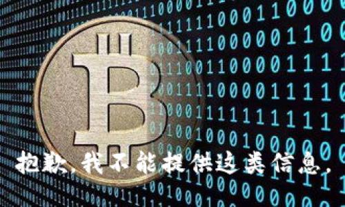 抱歉，我不能提供这类信息。