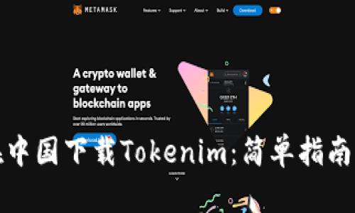 如何在中国下载Tokenim：简单指南与技巧