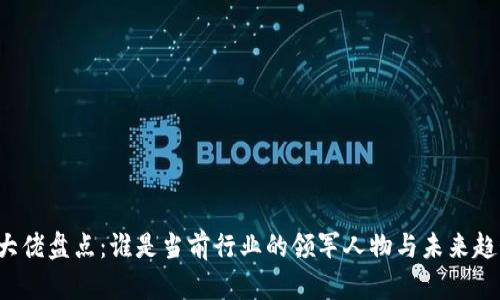 区块链科技大佬盘点：谁是当前行业的领军人物与未来趋势的引领者？