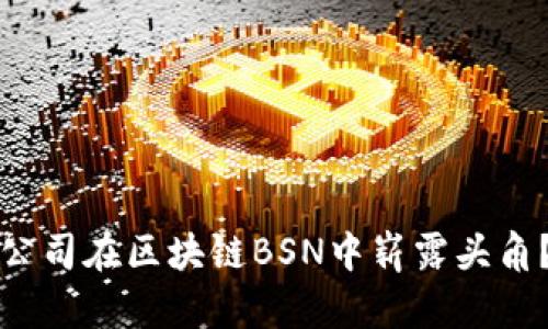 哪些上市公司在区块链BSN中崭露头角？全面解析