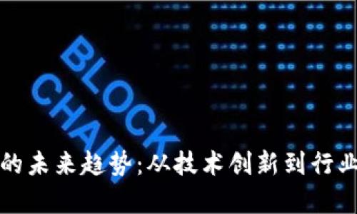 探索区块链发展的未来趋势：从技术创新到行业应用的全景分析