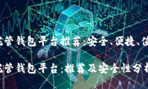 区块链托管钱包平台推荐：安全、便捷、值得信赖 

区块链托管钱包平台：推荐及安全性分析
