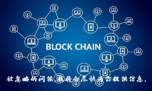 被忽略的问候，我将会尽快为你提供信息。