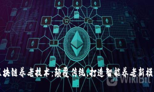 区块链养老技术：颠覆传统，打造智能养老新模式