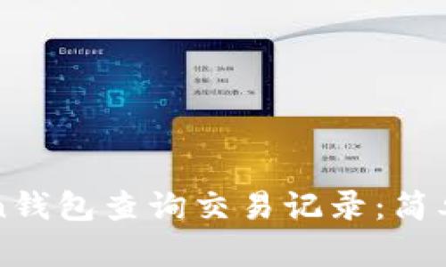 如何使用imToken钱包查询交易记录：简单步骤与实用技巧