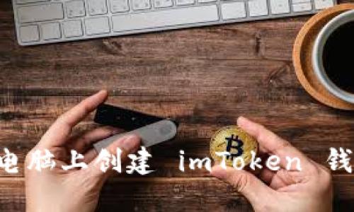 如何在笔记本电脑上创建 imToken 钱包：一步步指南
