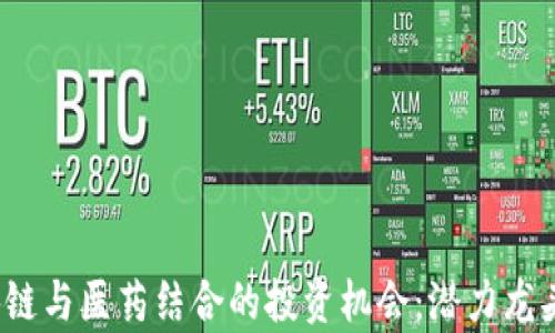 
2023年区块链与医药结合的投资机会：潜力龙头股票全解析