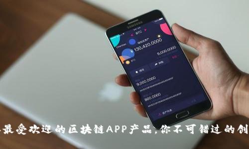 2023年最受欢迎的区块链APP产品，你不可错过的创新科技！