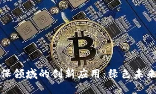 探索区块链在环保领域的创新应用：绿色未来的数字解决方案