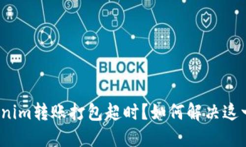 : Tokenim转账打包超时？如何解决这一难题！