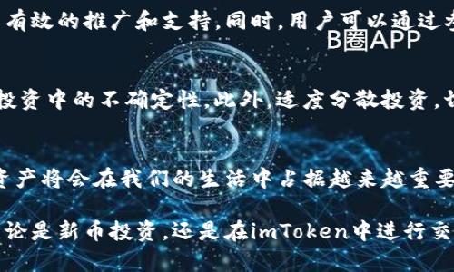   新币上imToken：启动你的数字资产新体验！ / 

 guanjianci 新币, imToken, 数字资产, 加密货币, 钱包 /guanjianci 

引言：数字时代的变革
在如今数字化快速发展的时代，加密货币如雨后春笋般涌现，吸引了越来越多的投资者和用户。这不仅是一场金融领域的革命，更是对我们生活方式的深刻改变。而在这个生态系统中，imToken作为一个领先的数字钱包平台，正不断推动着用户管理和交易数字资产的方式。当新币上线imToken时，这不仅意味着更多的投资选择，还将带来全新的使用体验。

imToken简介
imToken是一款以用户为中心的数字资产钱包，已在全球范围内吸引了大量用户。它不仅支持比特币、以太坊等主流数字货币，还能够轻松管理各种代币和新币。凭借其友好的用户界面、强大的安全性和便捷的交易功能，imToken成为了许多加密货币爱好者的不二选择。

新币上线的意义
当一款新币上线imToken，意味着市场接受度的提高和投资机会的扩展。这对于那些希望循序渐进进入加密货币市场的新手来说，无疑是一种鼓励。此外，伴随着新币的上线，整个社区的活跃度可能会提升，从而带动更多的讨论和项目发展。

如何在imToken中找到新币
对于用户来说，想要在imToken中找到新币并进行投资，首先需要具备一些基础知识以及正确的操作步骤。用户可以在imToken的“市场”选项中查看当前支持的币种，寻找最新上线的新币。与此同时，用户也要定期关注imToken的官方公告以及社交媒体，因为很多新币的上线信息会首先在这些渠道发布。

新币选择的技巧
虽然新币的上线为我们提供了更多的选择，但在投资之前，用户需要对这些新币进行详细的研究。首先，用户应查看项目的白皮书，以了解其背景、目标和技术支持。其次，社区的活跃度和项目的开发进展也是判断一个新币潜力的重要因素。此外，关注团队的专业背景与以往的项目经历，有助于预测新币的未来表现。

安全性考量
在数字资产的管理中，安全性始终是用户最关心的问题之一。即使是在平台如imToken上交易，用户也有必要采取一系列安全措施，以保护个人资产。首先，确保钱包的私钥不外泄，不要轻信任何要求提供私钥的请求。其次，定期更新imToken应用，以确保使用的版本是最新的，避免漏洞和安全隐患。

社区和生态系统
数字货币的价值，不仅在于其本身的技术和应用，更多的是其背后社区的支持和生态系统的完善。imToken背靠活跃的用户社区，平台上的新币往往能够得到有效的推广和支持。同时，用户可以通过参与社区讨论，获取更多的信息和资源，从而增强个人的投资能力。

投资心理与策略
投资新币往往伴随着较大的风险，因此拥有良好的投资心理和策略显得尤为重要。当面对市场波动时，保持冷静，避免情绪化交易，能够帮助用户更好地应对投资中的不确定性。此外，适度分散投资，切勿将所有资金投入单一的新币，也是降低风险的一种有效策略。

总结：拥抱新机遇
在imToken平台上寻找和投资新币，不仅是对个人财富的探索，更是对未来数字经济的迈步。随着技术的不断进步和市场的逐渐成熟，我们有理由相信，数字资产将会在我们的生活中占据越来越重要的位置。因此，用户不妨把握住这个机会，走在时代的前沿，开启一段全新的数字资产之旅！

以上是关于新币上imToken的详细介绍，对于每个用户来说，掌握正确的投资知识和技巧，能够让我们更加从容不迫地进入这个充满潜力和挑战的新领域。无论是新币投资，还是在imToken中进行交易，理解这些基本知识和策略，都是非常重要的。希望每个加密货币爱好者都能在不断变化的市场中，找到属于自己的财富之路！