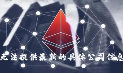 抱歉，我无法提供最新的具体公司信息或列表。
